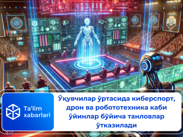 Ўқувчилар ўртасида киберспорт, дрон ва робототехника каби ўйинлар бўйича танловлар ўтказилади