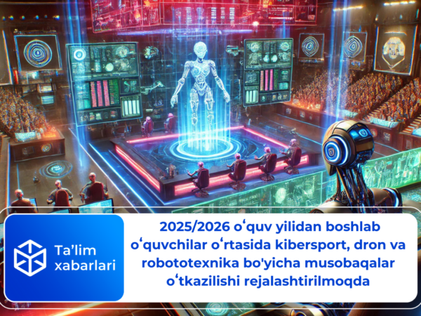  2025/2026 oʻquv yilidan boshlab oʻquvchilar oʻrtasida kibersport, dron va robototexnika bo’yicha musobaqalar oʻtkazilishi rejalashtirilmoqda