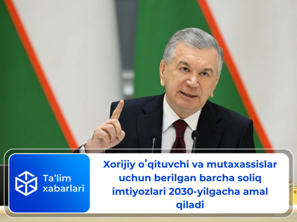 Xorijiy oʻqituvchi va mutaxassislar uchun berilgan barcha soliq imtiyozlari 2030-yilgacha amal qiladi