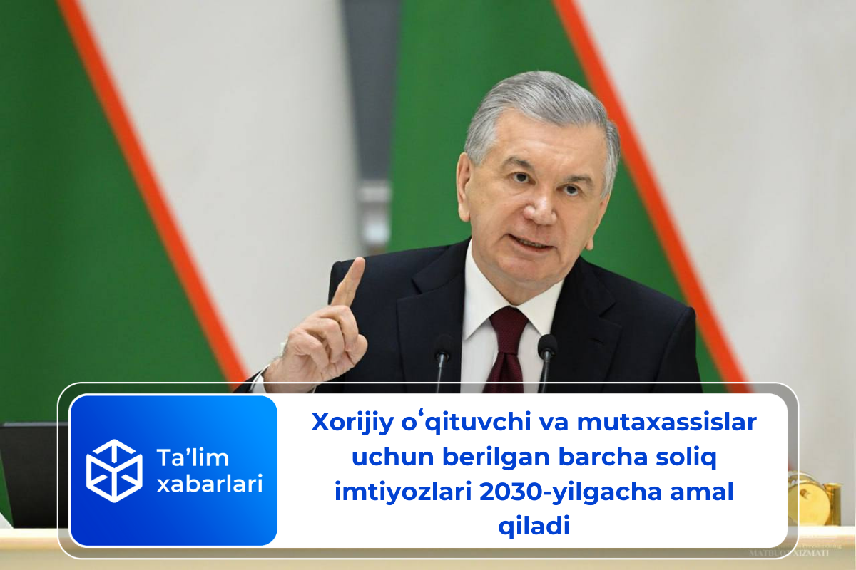 Xorijiy oʻqituvchi va mutaxassislar uchun berilgan barcha soliq imtiyozlari 2030-yilgacha amal qiladi