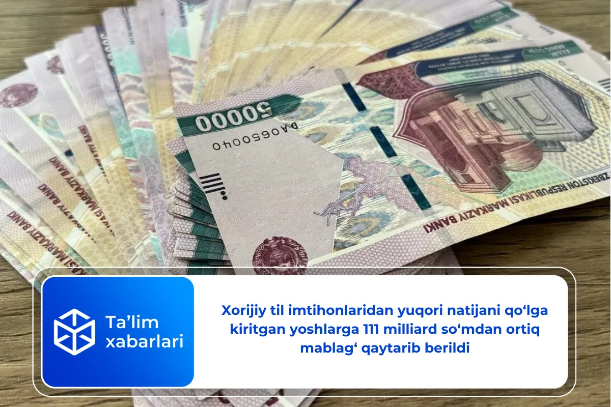 Xorijiy til imtihonlaridan yuqori natijani qo‘lga kiritgan yoshlarga jami 111 milliard so‘mdan ortiq mablag‘ qaytarib berildi