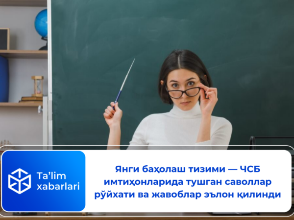 Янги баҳолаш тизими — ЧСБ имтиҳонларида тушган саволлар рўйхати ва жавоблар эълон қилинди