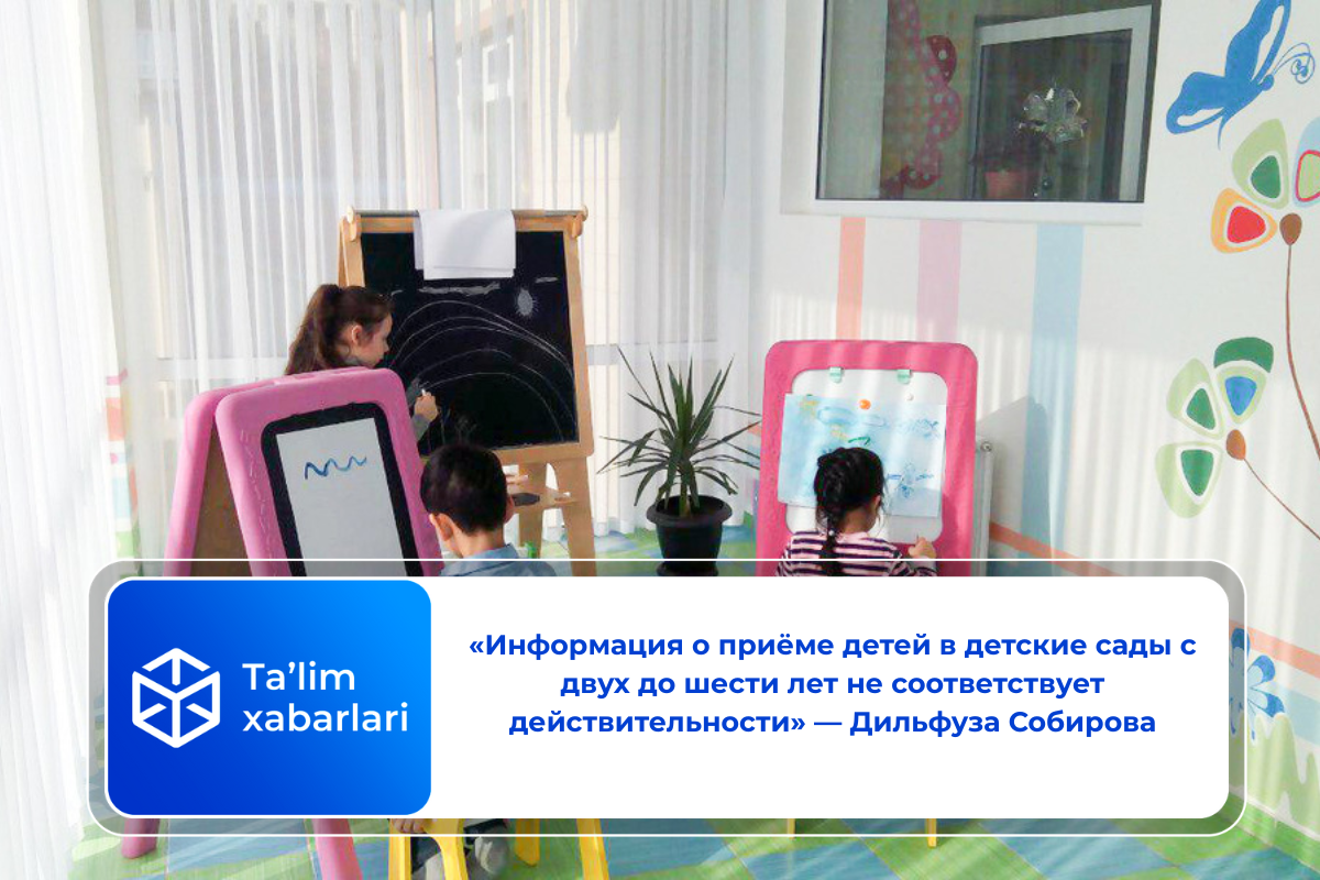 «Информация о приёме детей в детские сады с двух до шести лет не соответствует действительности» — Дильфуза Собирова