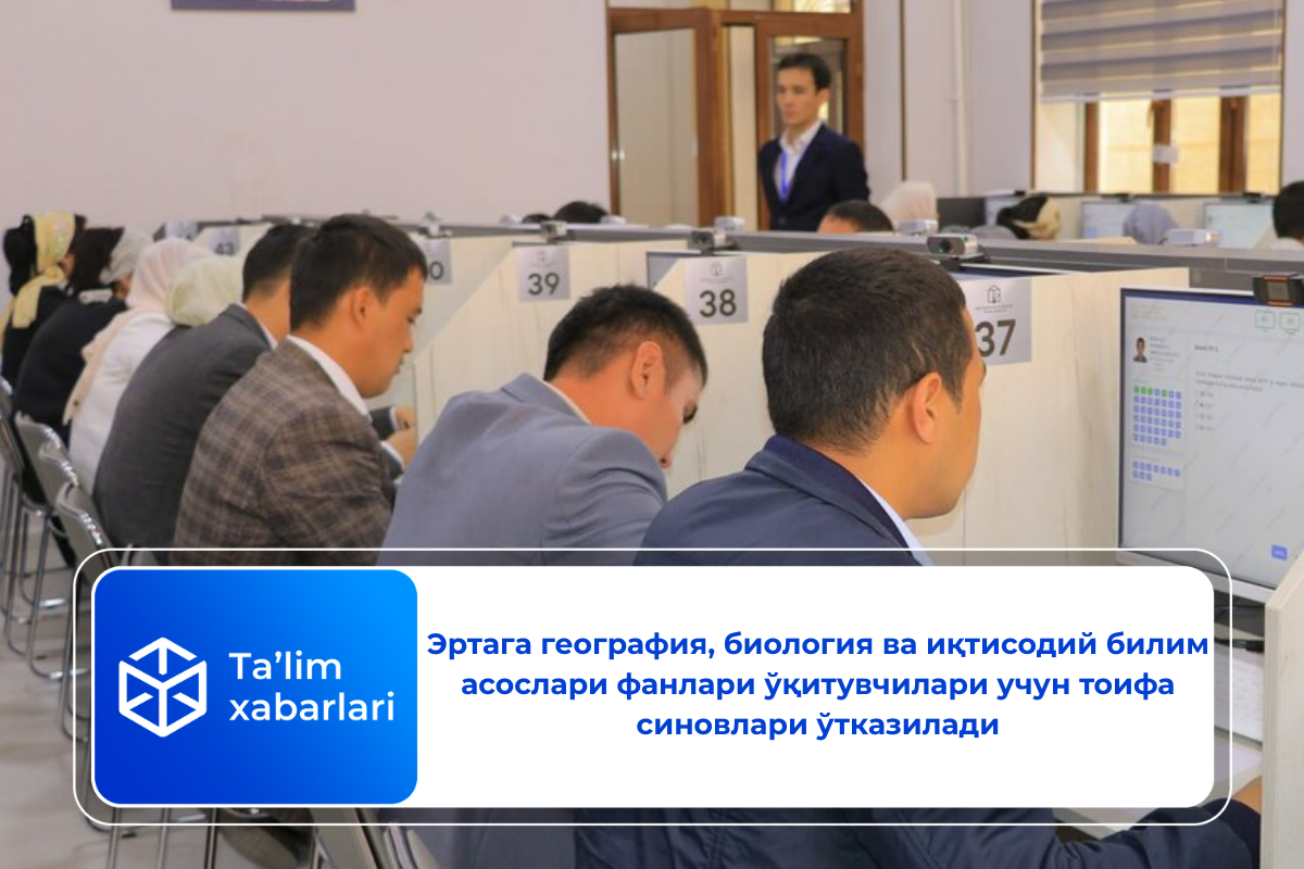 Эртага география, биология ва иқтисодий билим асослари фанлари ўқитувчилари учун тоифа синовлари ўтказилади