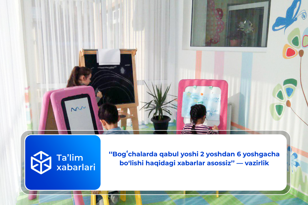 ‘‘Bogʻchalarda qabul yoshi 2 yoshdan 6 yoshgacha bo‘lishi haqidagi xabarlar asossiz’’ — vazirlik