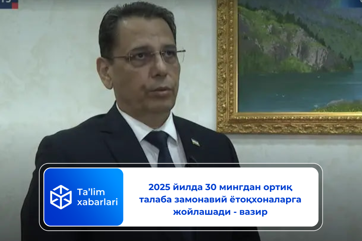 2025 йилда 30 мингдан ортиқ талаба замонавий ётоқхоналарга жойлашади – вазир