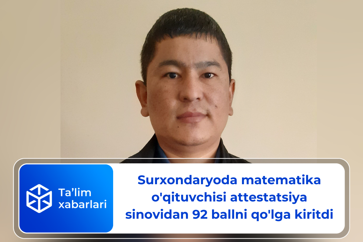 Surxondaryoda matematika fani o’qituvchisi attestatsiya sinovidan 92 ballni qo’lga kiritdi