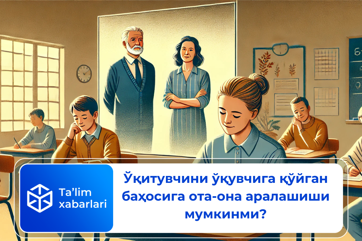 Ўқитувчини ўқувчига қўйган баҳосига ота-она аралашиши мумкинми?