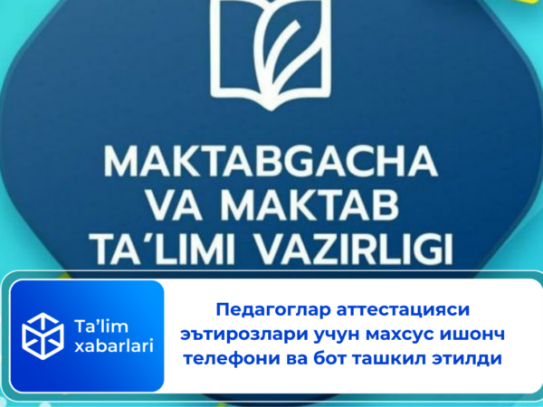 Педагоглар аттестацияси эътирозлари учун махсус ишонч телефони ва бот ташкил этилди