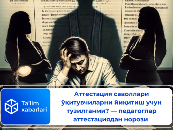 Аттестация саволлари ўқитувчиларни йиқитиш учун тузилганми? — педагоглар аттестациядан норози