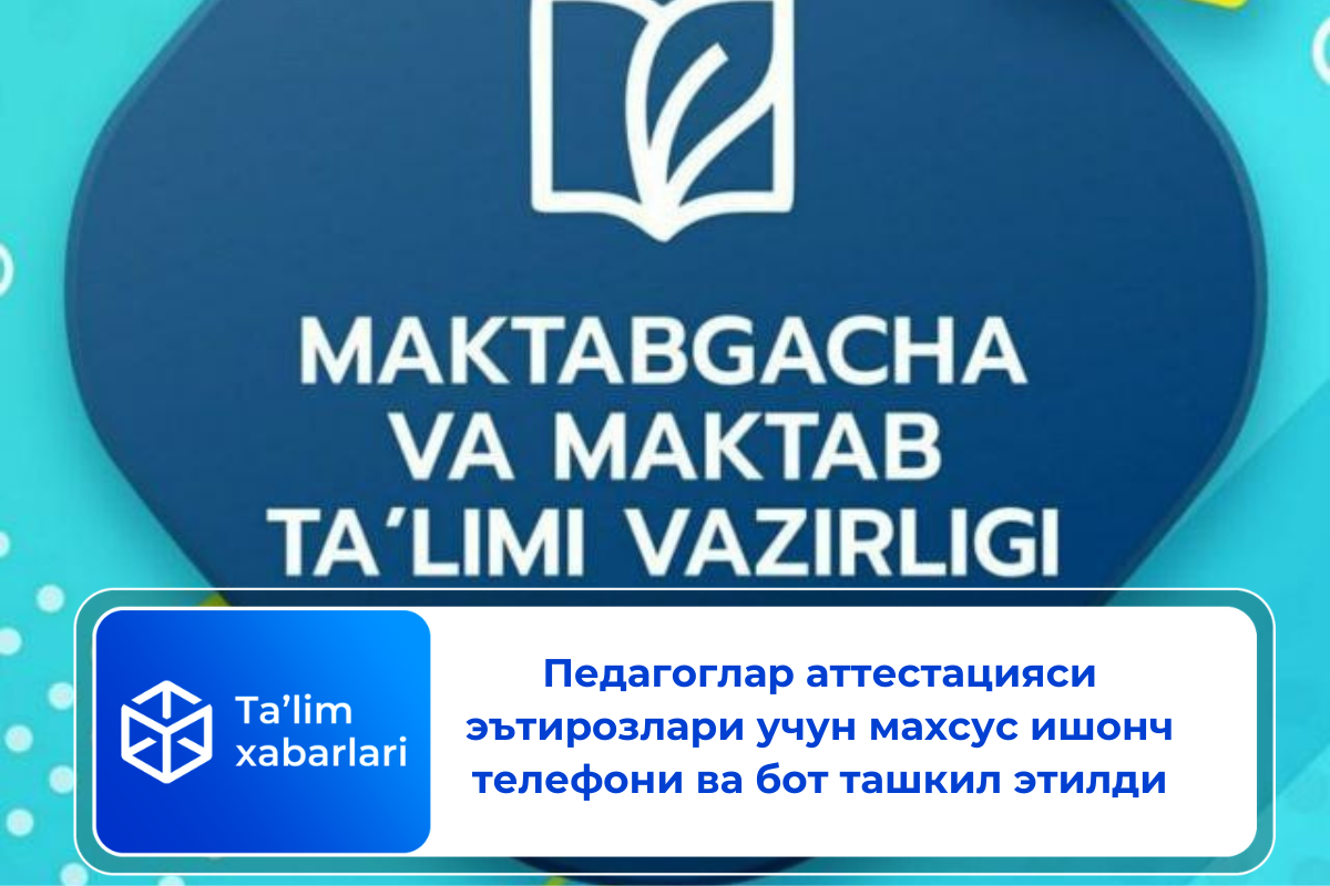 Педагоглар аттестацияси эътирозлари учун махсус ишонч телефони ва бот ташкил этилди