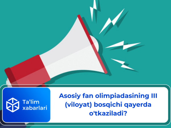 Asosiy fan olimpiadasining III (viloyat) bosqichi qayerda o’tkaziladi?