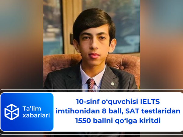 10-sinf o‘quvchisi IELTS imtihonidan 8 ball, SAT testlaridan 1550 ballni qo‘lga kiritdi