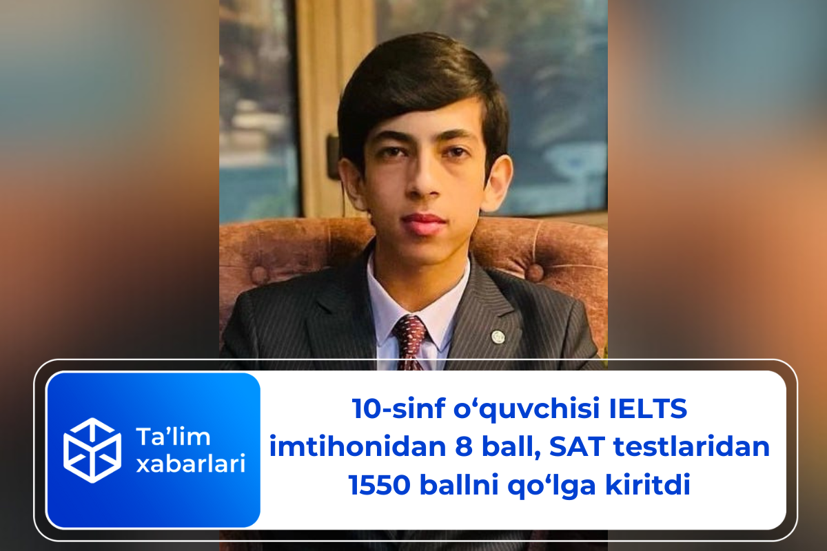 10-sinf o‘quvchisi IELTS imtihonidan 8 ball, SAT testlaridan 1550 ballni qo‘lga kiritdi