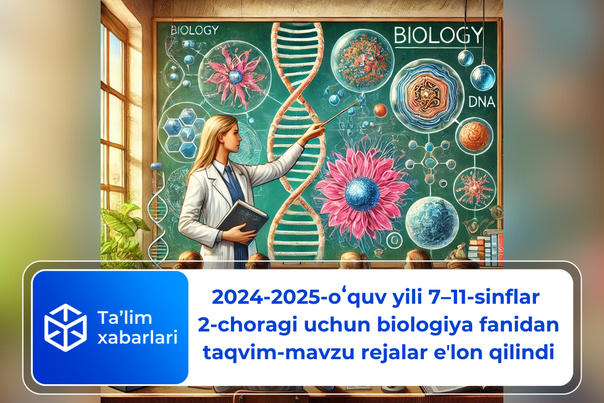 2024-2025-oʻquv yili 7–11-sinflar 2-choragi uchun biologiya fanidan taqvim-mavzu rejalar eʼlon qilindi