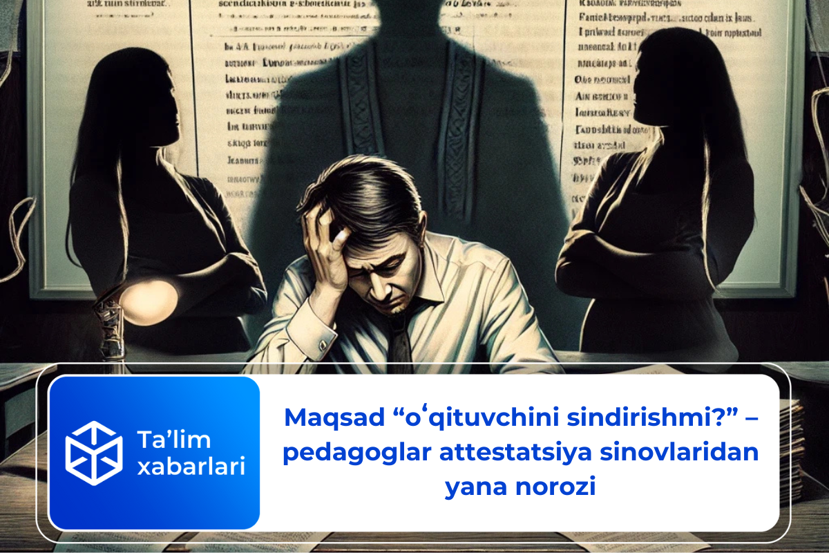 Maqsad “oʻqituvchini sindirishmi?” – pedagoglar attestatsiya sinovlaridan yana norozi