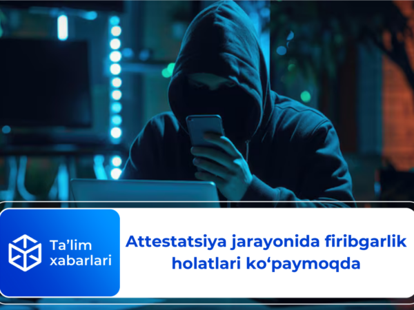 Attestatsiya jarayonida firibgarlik holatlari ko‘paymoqda