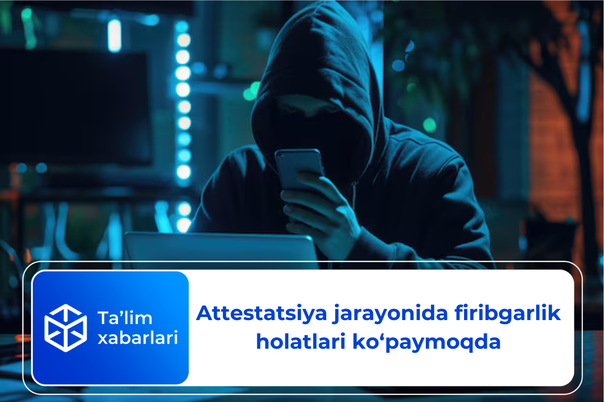 Attestatsiya jarayonida firibgarlik holatlari ko‘paymoqda