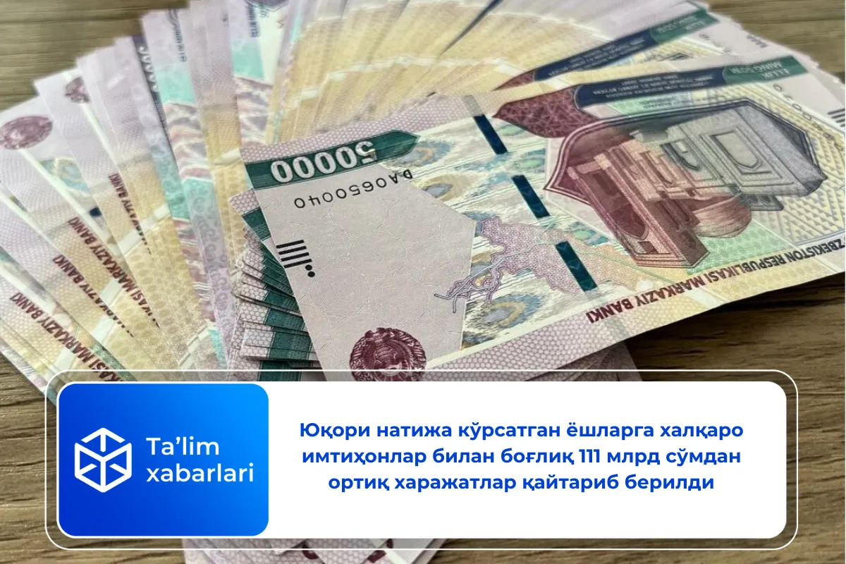 Юқори натижа кўрсатган ёшларга халқаро имтиҳонлар билан боғлиқ 111 млрд сўмдан ортиқ харажатлар қайтариб берилди