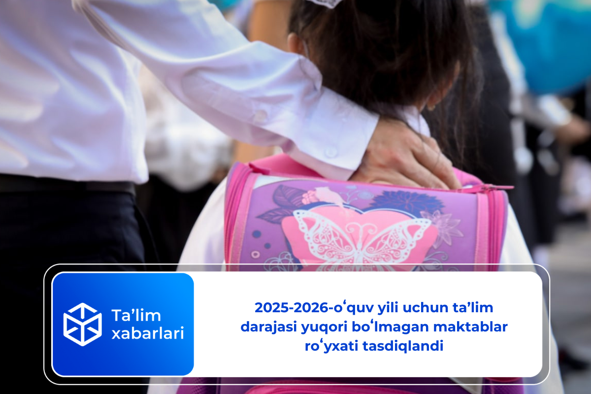 2025-2026-oʻquv yili uchun taʼlim darajasi yuqori boʻlmagan maktablar roʻyxati tasdiqlandi
