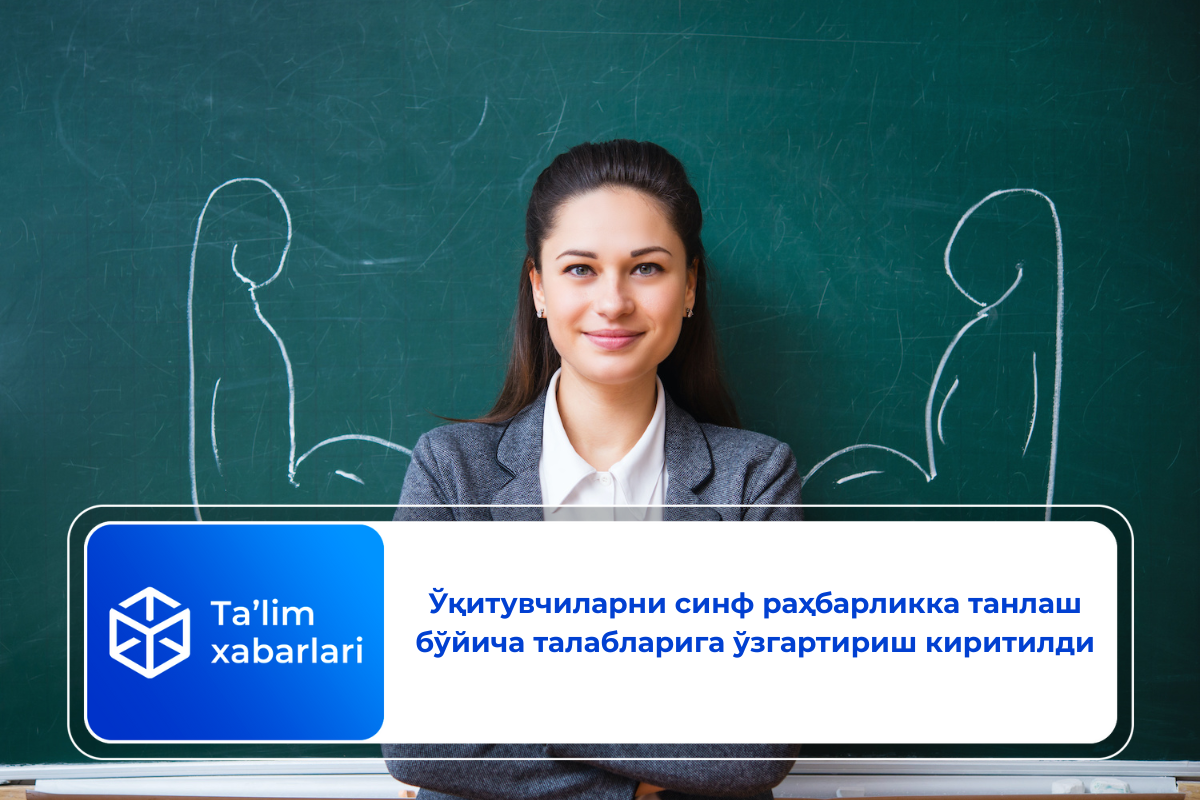 Ўқитувчиларни синф раҳбарликка танлаш бўйича талабларига ўзгартириш киритилди