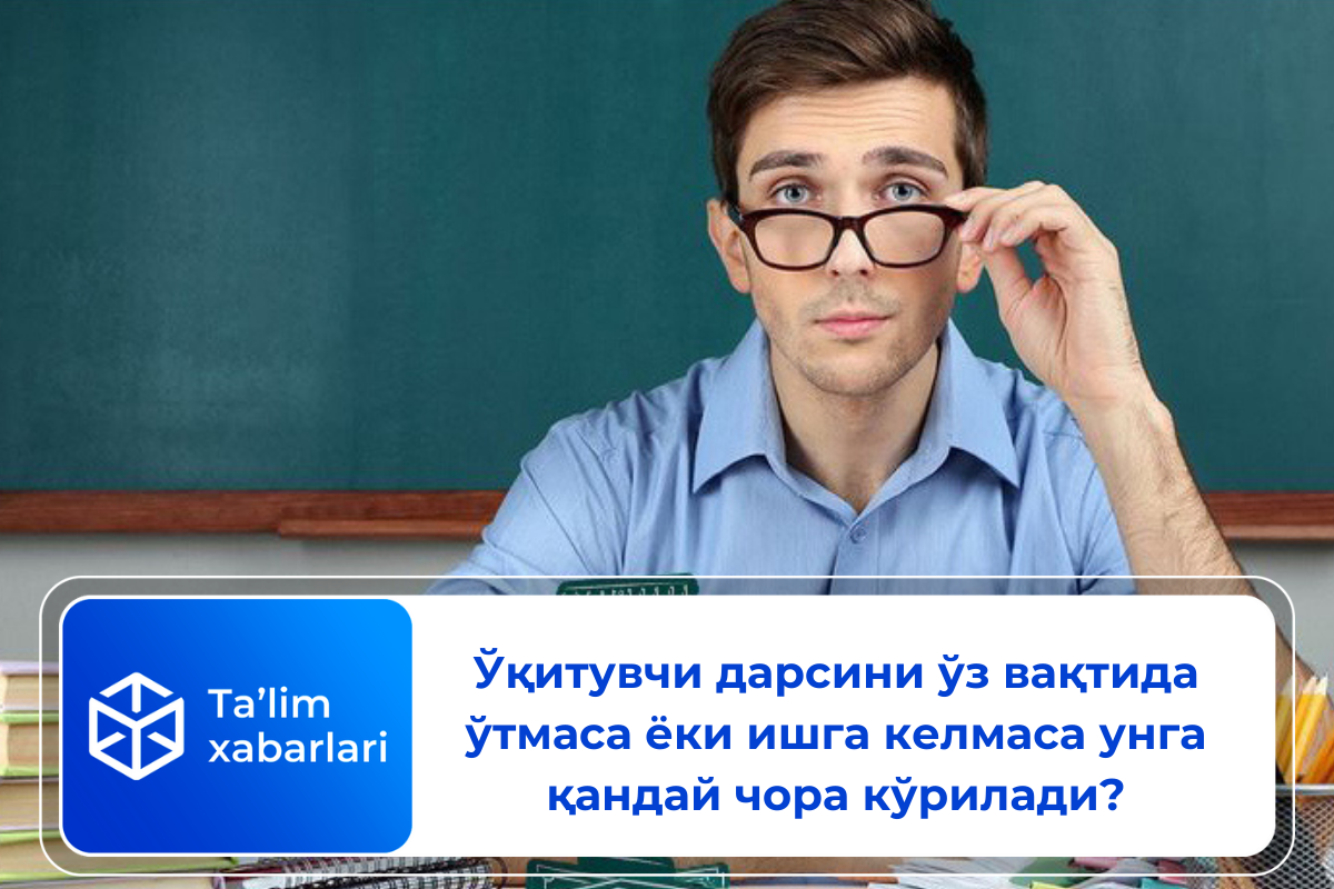 Ўқитувчи дарсини ўз вақтида ўтмаса ёки ишга келмаса унга қандай чора кўрилади?