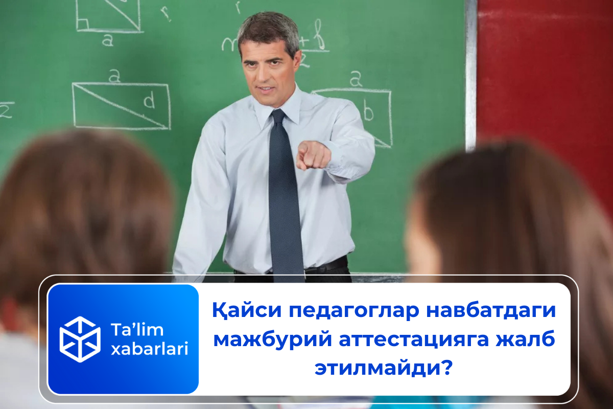 Қайси педагоглар навбатдаги мажбурий аттестацияга жалб этилмайди?